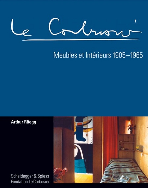 Le Corbusier. Meubles et Int&eacute;rieurs 1905 - 1965 - Arthur R&uuml;egg