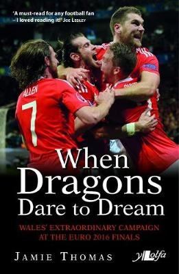 When Dragons Dare to Dream - Wales' Extraordinary Campaign at the Euro 2016 Finals - Jamie Thomas
