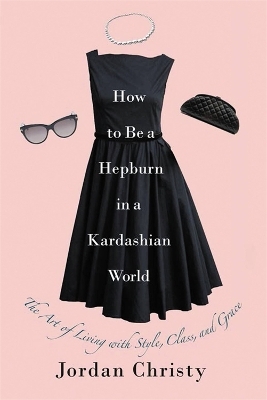 How To Be A Hepburn In A Kardashian World - Jordan Christy