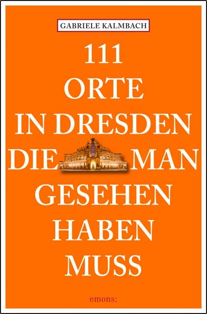 111 Orte in Dresden, die man gesehen haben muss - Gabriele Kalmbach