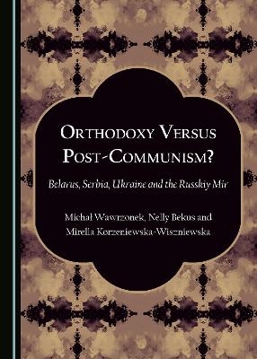 Orthodoxy Versus Post-Communism? - Nelly Bekus-Gonczarowa, Mirella Korzeniewska-Wiszniewska, Michał Wawrzonek
