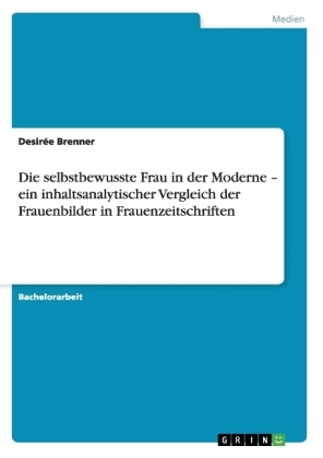 Die selbstbewusste Frau in der Moderne - ein inhaltsanalytischer Vergleich der Frauenbilder in Frauenzeitschriften - DesirÃ©e Brenner