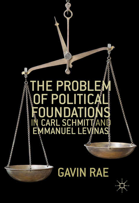 The Problem of Political Foundations in Carl Schmitt and Emmanuel Levinas - Gavin Rae