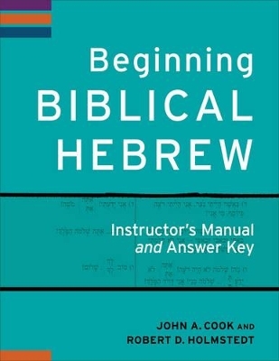 Beginning Biblical Hebrew Instructor`s Manual and Answer Key - John A. Cook, Robert D. Holmstedt