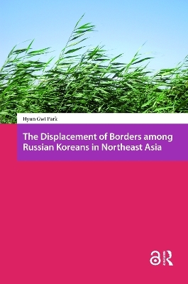 The Displacement of Borders among Russian Koreans in Northeast Asia - Hyun-Gwi Park