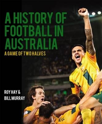 History of Football in Australia, A - Roy Hay, Bill Murray