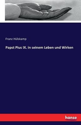 Papst Pius IX. in seinem Leben und Wirken - Franz H&uuml;lskamp