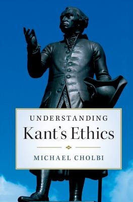 Understanding Kant's Ethics - Michael Cholbi