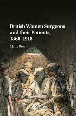 British Women Surgeons and their Patients, 1860&ndash;1918 - Claire Brock