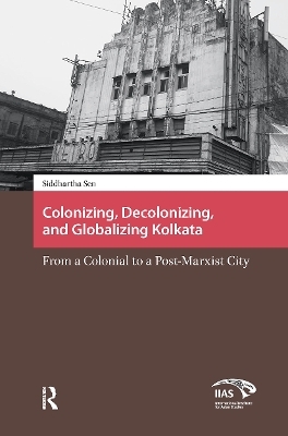 Colonizing, Decolonizing, and Globalizing Kolkata - Siddhartha Sen