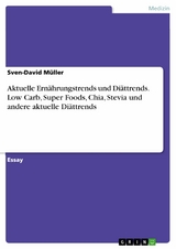 Aktuelle Ern&auml;hrungstrends und Di&auml;ttrends. Low Carb, Super Foods, Chia, Stevia und andere aktuelle Di&auml;ttrends - Sven-David M&uuml;ller