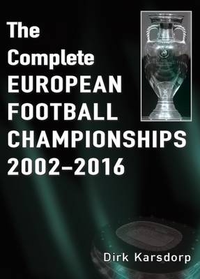 The Complete European Football Championships 2002-2016 - Dirk Karsdorp