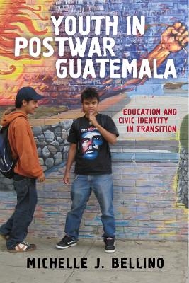 Youth in Postwar Guatemala - Michelle J. Bellino