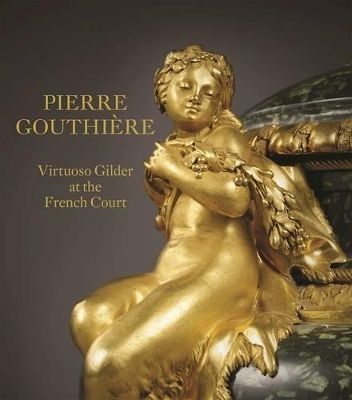 Pierre Gouthiere: Virtuoso Gilder at the French Court - Charlotte Vignon, Christian Baulez
