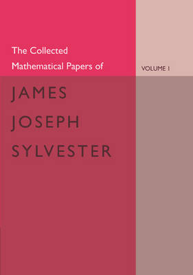 The Collected Mathematical Papers of James Joseph Sylvester: Volume 1, 1837–1853 - James Joseph Sylvester