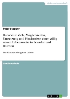 Buen Vivir. Ziele, M&Atilde;&para;glichkeiten, Umsetzung und Hindernisse einer v&Atilde;&para;llig neuen Lebensweise in Ecuador und Bolivien - Peter Stepper