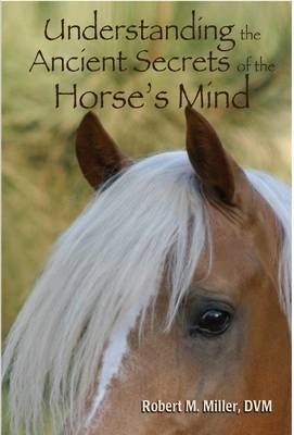 Understanding the Ancient Secrets of the Horse's Mind - Robert M Miller