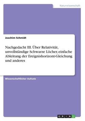 Nachgedacht III. Ãber RelativitÃ¤t, unvollstÃ¤ndige Schwarze LÃ¶cher, einfache Ableitung der Ereignishorizont-Gleichung und anderes