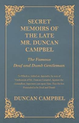 Secret Memoirs of the Late Mr. Duncan Campbel, The Famous Deaf and Dumb Gentleman - To Which is Added an Appendix, by way of Vindication of Mr. Duncan Campbel, Against the Groundless Aspersion cast upon Him, That He but Pretended to be Deaf and Dumb - Professor Duncan Campbell