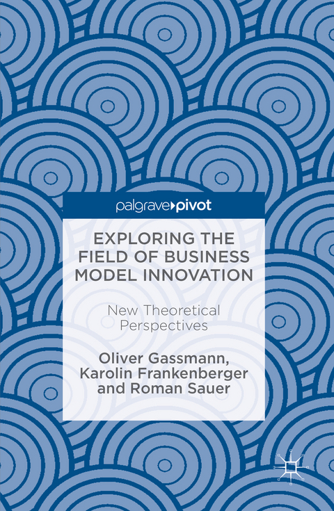 Exploring the Field of Business Model Innovation - Oliver Gassmann, Karolin Frankenberger, Roman Sauer