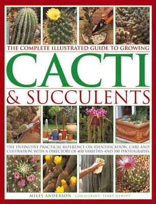 Complete Illustrated Guide to Growing Cacti and Succulents - Miles Anderson