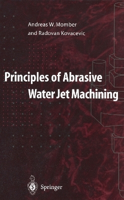 Principles of Abrasive Water Jet Machining - Andreas W. Momber, Radovan Kovacevic