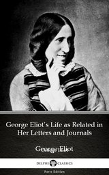 George Eliot's Life as Related in Her Letters and Journals by George Eliot - Delphi Classics (Illustrated) -  GEORGE ELIOT