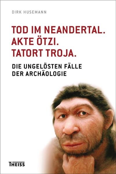 Tod im Neandertal. Akte &Ouml;tzi. Tatort Troja. - Dirk Husemann