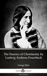 Essence of Christianity by Ludwig Andreas Feuerbach by George Eliot - Delphi Classics (Illustrated) -  GEORGE ELIOT