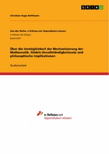&Uuml;ber die Unm&ouml;glichkeit der Mechanisierung der Mathematik. G&ouml;dels Unvollst&auml;ndigkeitssatz und philosophische Implikationen - Christian Hugo Hoffmann