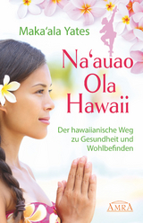 NA'AUAO OLA HAWAII &ndash; der hawaiianische Weg zu Gesundheit und Wohlbefinden - Maka'ala Yates