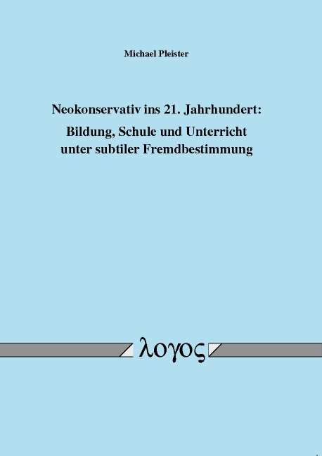 Neokonservativ ins 21. Jahrhundert: Bildung, Schule und Unterricht unter subtiler Fremdbestimmung - Michael Pleister