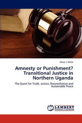 Amnesty or Punishment? Transitional Justice in Northern Uganda