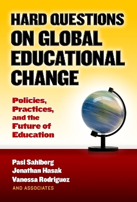 Hard Questions on Global Educational Change - Pasi Sahlberg, Jonathan Hasak, Vanessa Rodriguez