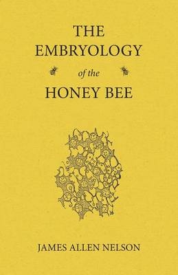 The Embryology of the Honey Bee - James Allen Nelson