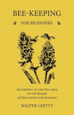 Bee-Keeping for Beginners - According to the Syllabus of the Board of Education for Schools - Walter Chitty