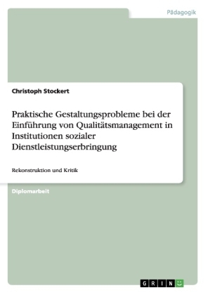 Praktische Gestaltungsprobleme bei der Einf&Atilde;&frac14;hrung von Qualit&Atilde;&curren;tsmanagement in Institutionen sozialer Dienstleistungserbringung - Christoph Stockert