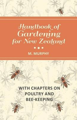 Handbook of Gardening for New Zealand with Chapters on Poultry and Bee-Keeping - M Murphy