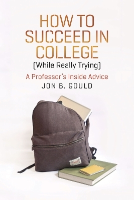 How to Succeed in College (While Really Trying) - Jon B. Gould