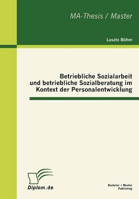 Betriebliche Sozialarbeit und betriebliche Sozialberatung im Kontext der Personalentwicklung - Laszlo B&ouml;hm