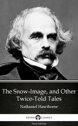 Snow-Image, and Other Twice-Told Tales by Nathaniel Hawthorne - Delphi Classics (Illustrated) -  Nathaniel Hawthorne