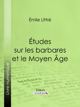 &Eacute;tudes sur les barbares et le Moyen &Acirc;ge - &Eacute;mile Littr&eacute;,  Ligaran
