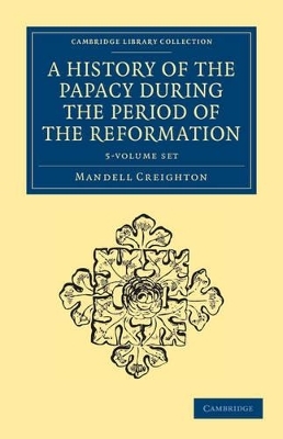A History of the Papacy during the Period of the Reformation 5 Volume Set - Mandell Creighton