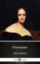 Proserpine by Mary Shelley - Delphi Classics (Illustrated) -  Mary Shelley