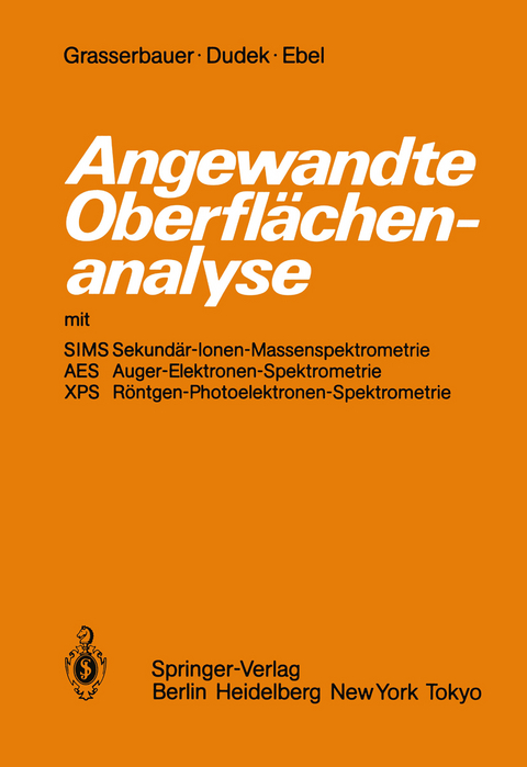 Angewandte Oberfl&auml;chenanalyse mit SIMS Sekund&auml;r-Ionen-Massenspektrometrie AES Auger-Elektronen-Spektrometrie XPS R&ouml;ntgen-Photoelektronen-Spektrometrie - M. Grasserbauer, H.J. Dudek, Maria F. Ebel