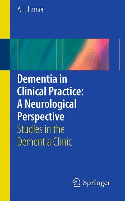 Dementia in Clinical Practice: A Neurological Perspective - A. J. Larner