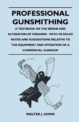 Professional Gunsmithing - A Textbook on the Repair and Alteration of Firearms - With Detailed Notes and Suggestions Relative to the Equipment and Operation of a Commercial Gunshop