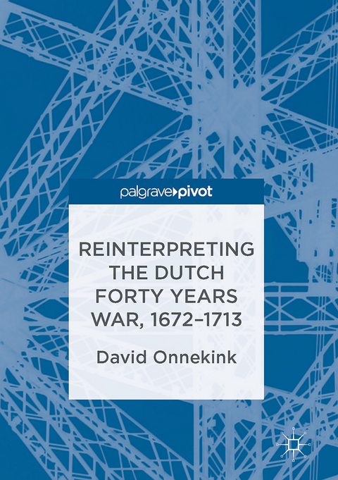 Reinterpreting the Dutch Forty Years War, 1672&ndash;1713 - David Onnekink