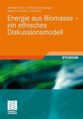 Energie aus Biomasse - ein ethisches Diskussionsmodell - Michael Zichy, Christian D&uuml;rnberger, Beate Formowitz, Anne Uhl