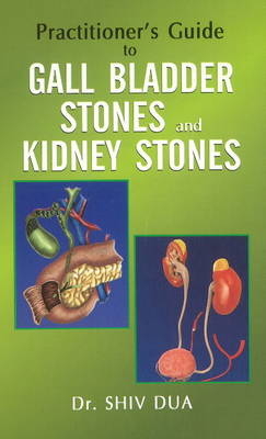 Practitioner's Guide to Gall Bladder Stones & Kidney Stones - Dr Shiv Dua